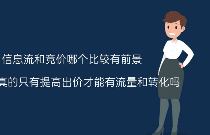 信息流和竞价哪个比较有前景 信息流真的只有提高出价才能有流量和转化吗？